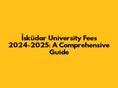 İsküdar University Fees 2024-2025: A Comprehensive Guide