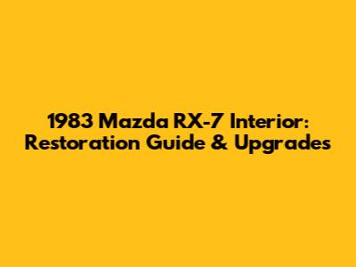 1983 Mazda RX-7 Interior: Restoration Guide & Upgrades