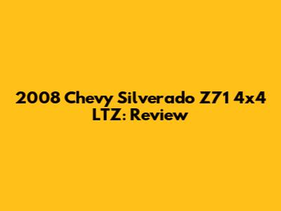 2008 Chevy Silverado Z71 4x4 LTZ: Review