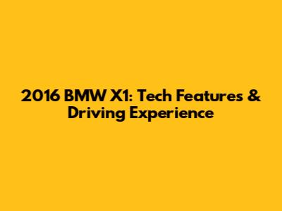 2016 BMW X1: Tech Features & Driving Experience