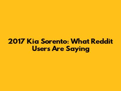 2017 Kia Sorento: What Reddit Users Are Saying