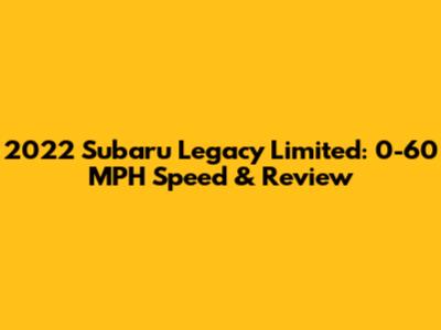 2022 Subaru Legacy Limited: 0-60 MPH Speed & Review