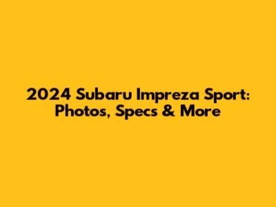 2024 Subaru Impreza Sport: Photos, Specs & More