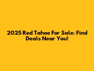2025 Red Tahoe For Sale: Find Deals Near You!