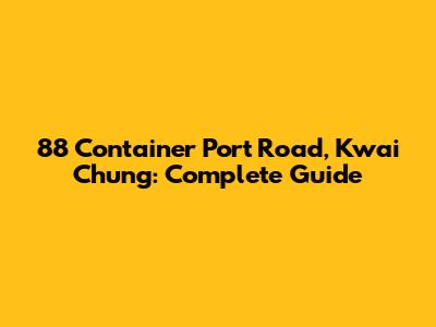 88 Container Port Road, Kwai Chung: Complete Guide