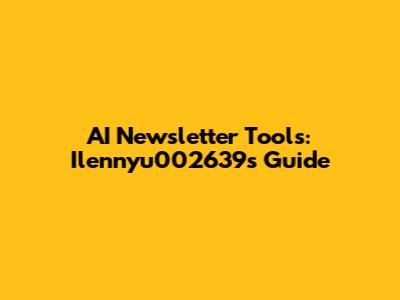 AI Newsletter Tools: Ilennyu002639's Guide