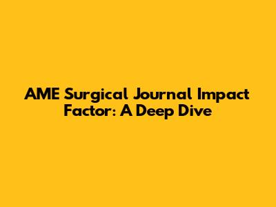 AME Surgical Journal Impact Factor: A Deep Dive