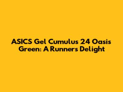 ASICS Gel Cumulus 24 Oasis Green: A Runner's Delight