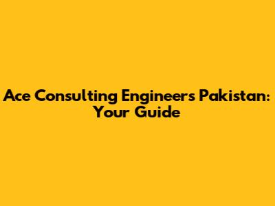 Ace Consulting Engineers Pakistan: Your Guide