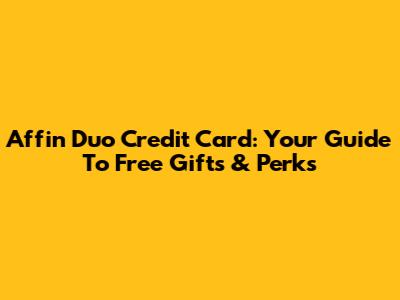 Affin Duo Credit Card: Your Guide To Free Gifts & Perks