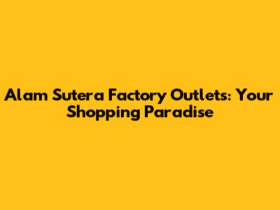 Alam Sutera Factory Outlets: Your Shopping Paradise