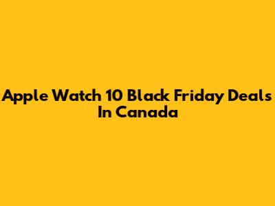 Apple Watch 10 Black Friday Deals In Canada