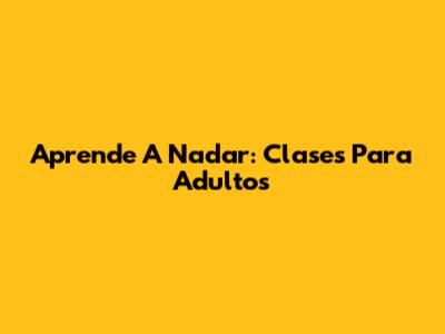 Aprende A Nadar: Clases Para Adultos