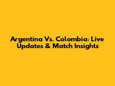 Argentina Vs. Colombia: Live Updates & Match Insights