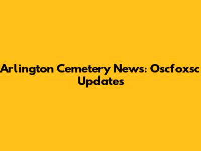 Arlington Cemetery News: Oscfoxsc Updates