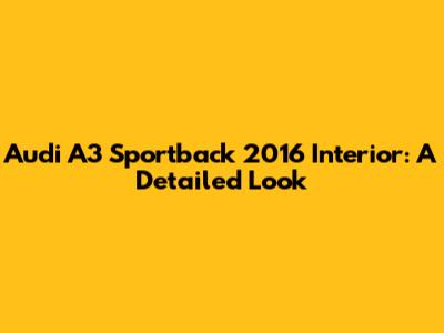 Audi A3 Sportback 2016 Interior: A Detailed Look