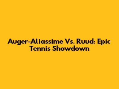 Auger-Aliassime Vs. Ruud: Epic Tennis Showdown
