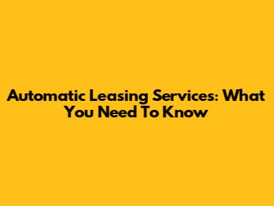 Automatic Leasing Services: What You Need To Know