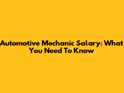 Automotive Mechanic Salary: What You Need To Know