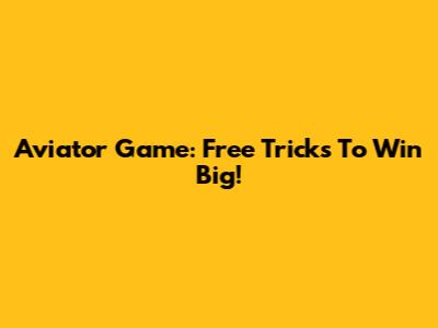 Aviator Game: Free Tricks To Win Big!
