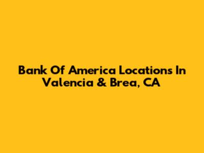Bank Of America Locations In Valencia & Brea, CA