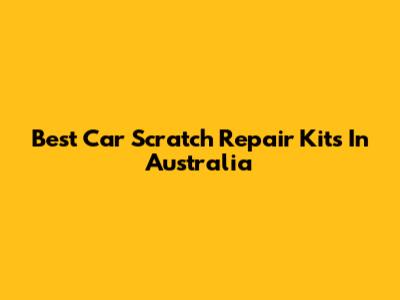 Best Car Scratch Repair Kits In Australia