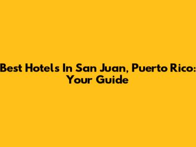 Best Hotels In San Juan, Puerto Rico: Your Guide