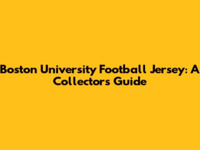 Boston University Football Jersey: A Collector's Guide