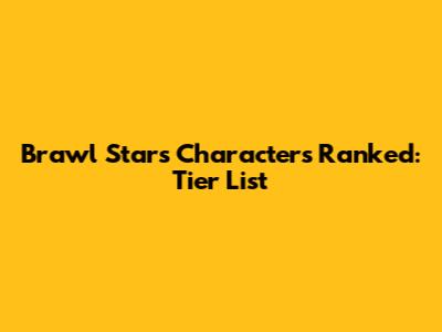 Brawl Stars Characters Ranked: Tier List