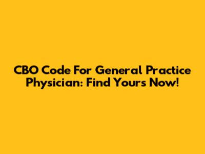 CBO Code For General Practice Physician: Find Yours Now!