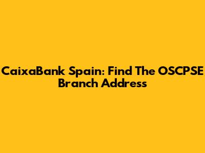 CaixaBank Spain: Find The OSCPSE Branch Address