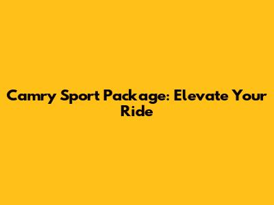 Camry Sport Package: Elevate Your Ride