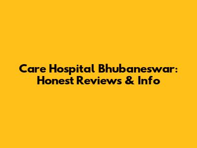 Care Hospital Bhubaneswar: Honest Reviews & Info