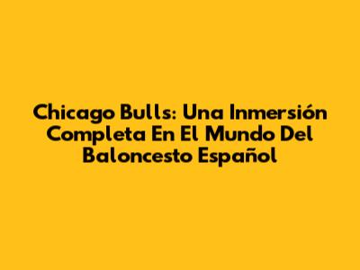 Chicago Bulls: Una Inmersión Completa En El Mundo Del Baloncesto Español