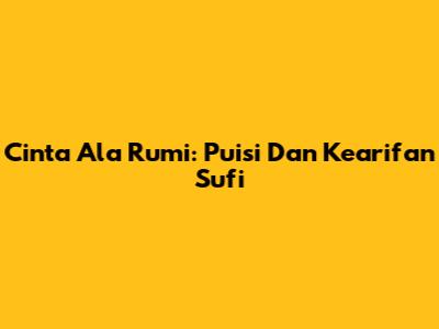 Cinta Ala Rumi: Puisi Dan Kearifan Sufi