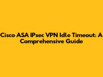 Cisco ASA IPsec VPN Idle Timeout: A Comprehensive Guide
