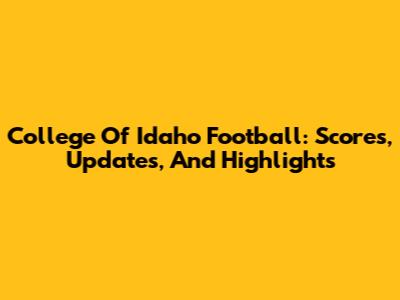College Of Idaho Football: Scores, Updates, And Highlights