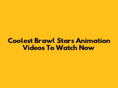 Coolest Brawl Stars Animation Videos To Watch Now