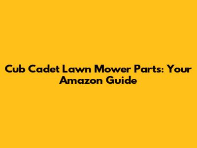 Cub Cadet Lawn Mower Parts: Your Amazon Guide