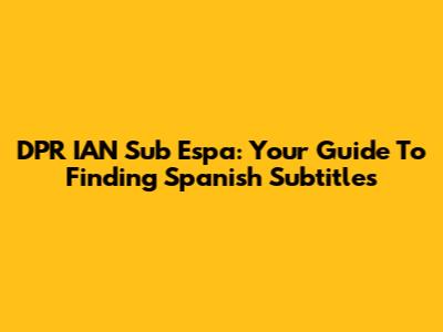 DPR IAN Sub Espa: Your Guide To Finding Spanish Subtitles
