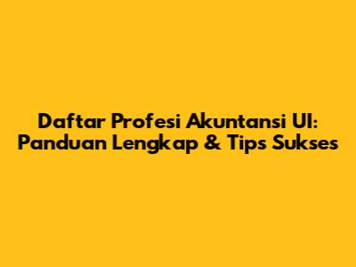 Daftar Profesi Akuntansi UI: Panduan Lengkap & Tips Sukses