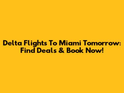 Delta Flights To Miami Tomorrow: Find Deals & Book Now!