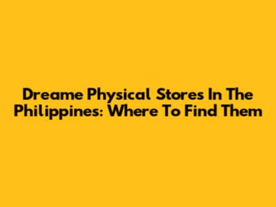 Dreame Physical Stores In The Philippines: Where To Find Them