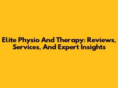 Elite Physio And Therapy: Reviews, Services, And Expert Insights