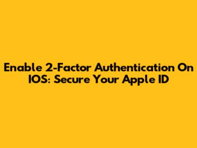 Enable 2-Factor Authentication On IOS: Secure Your Apple ID