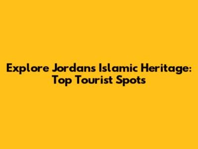 Explore Jordan's Islamic Heritage: Top Tourist Spots