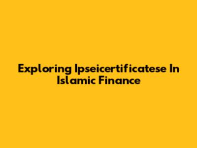 Exploring Ipseicertificatese In Islamic Finance