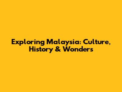 Exploring Malaysia: Culture, History & Wonders