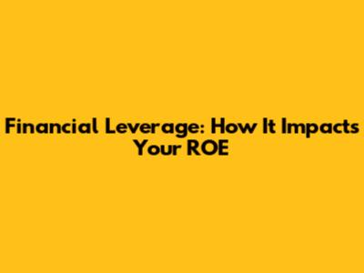 Financial Leverage: How It Impacts Your ROE