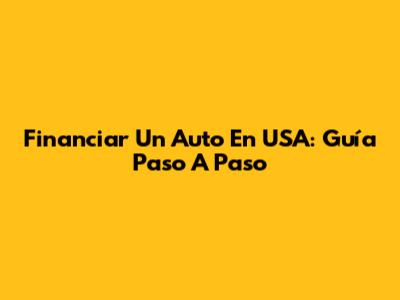 Financiar Un Auto En USA: Guía Paso A Paso
